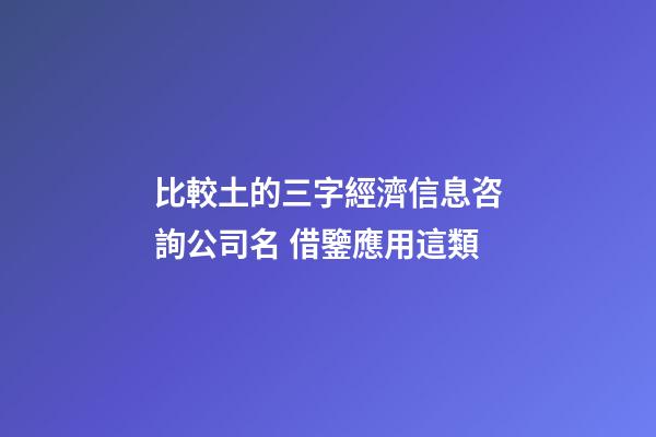 比較土的三字經濟信息咨詢公司名 借鑒應用這類-第1張-公司起名-玄機派